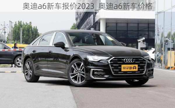 奧迪a6新車報(bào)價(jià)2023_奧迪a6新車價(jià)格