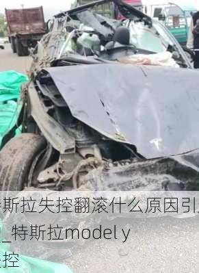 特斯拉失控翻滾什么原因引起的_特斯拉model y 失控