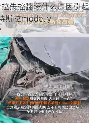 特斯拉失控翻滾什么原因引起的_特斯拉model y 失控