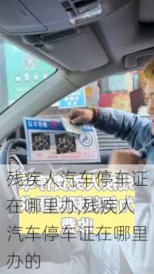 殘疾人汽車停車證在哪里辦,殘疾人汽車停車證在哪里辦的