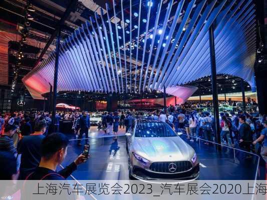 上海汽車展覽會(huì)2023_汽車展會(huì)2020上海