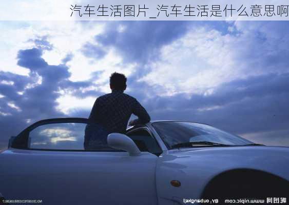 汽車生活圖片_汽車生活是什么意思啊