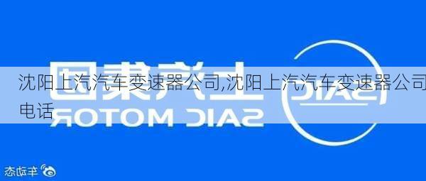 沈陽(yáng)上汽汽車變速器公司,沈陽(yáng)上汽汽車變速器公司電話
