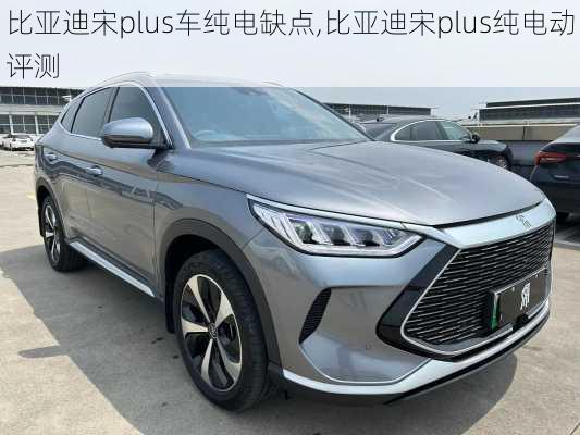 比亞迪宋plus車純電缺點,比亞迪宋plus純電動評測