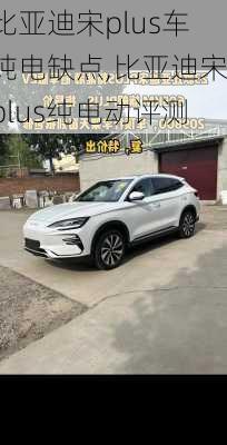 比亞迪宋plus車純電缺點,比亞迪宋plus純電動評測