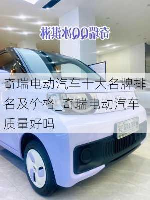 奇瑞電動(dòng)汽車十大名牌排名及價(jià)格_奇瑞電動(dòng)汽車質(zhì)量好嗎