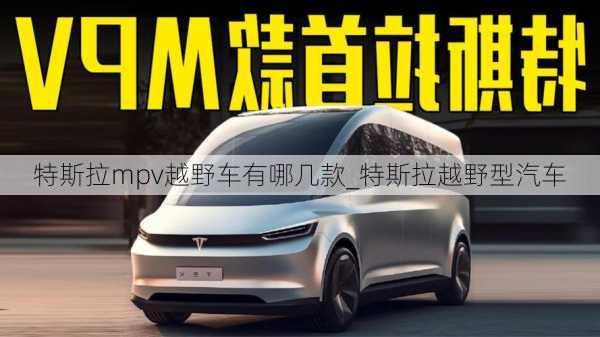 特斯拉mpv越野車有哪幾款_特斯拉越野型汽車