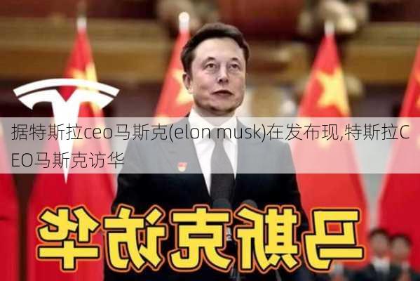 據(jù)特斯拉ceo馬斯克(elon musk)在發(fā)布現(xiàn),特斯拉CEO馬斯克訪華