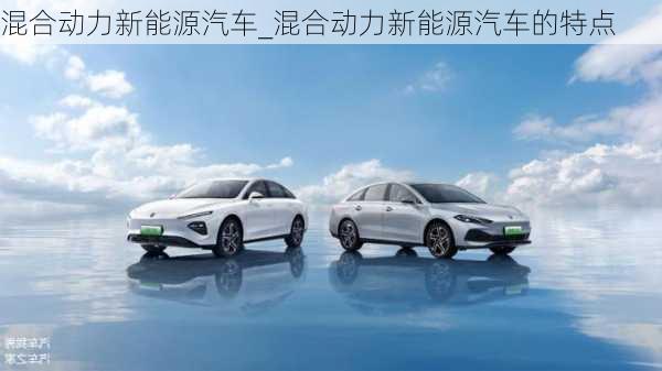 混合動力新能源汽車_混合動力新能源汽車的特點