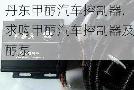 丹東甲醇汽車控制器,求購甲醇汽車控制器及醇泵