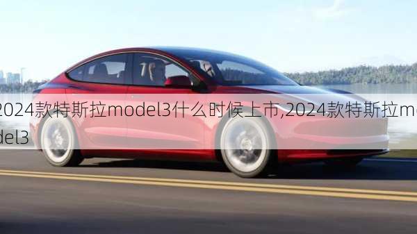 2024款特斯拉model3什么時(shí)候上市,2024款特斯拉model3