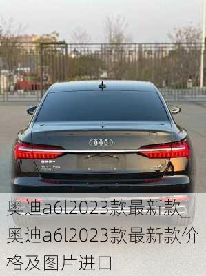 奧迪a6l2023款最新款_奧迪a6l2023款最新款價(jià)格及圖片進(jìn)口