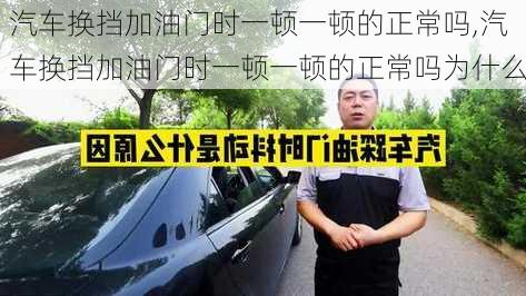 汽車換擋加油門時一頓一頓的正常嗎,汽車換擋加油門時一頓一頓的正常嗎為什么