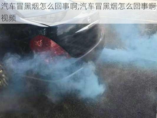 汽車冒黑煙怎么回事啊,汽車冒黑煙怎么回事啊視頻