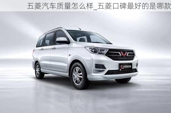 五菱汽車質(zhì)量怎么樣_五菱口碑最好的是哪款