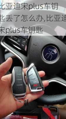 比亞迪宋plus車鑰匙丟了怎么辦,比亞迪宋plus車鑰匙