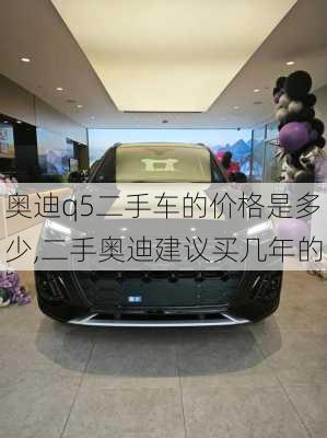 奧迪q5二手車的價格是多少,二手奧迪建議買幾年的