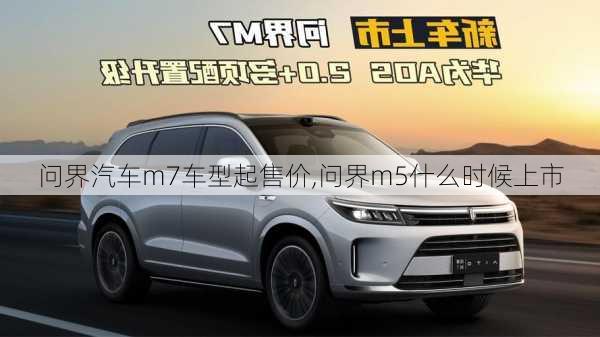 問(wèn)界汽車(chē)m7車(chē)型起售價(jià),問(wèn)界m5什么時(shí)候上市