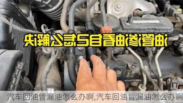 汽車回油管漏油怎么辦啊,汽車回油管漏油怎么辦啊