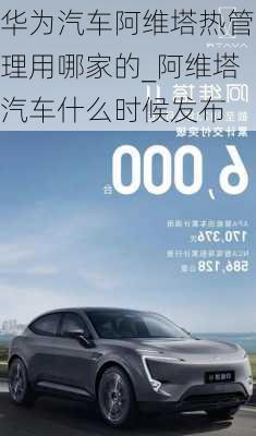 華為汽車阿維塔熱管理用哪家的_阿維塔汽車什么時(shí)候發(fā)布