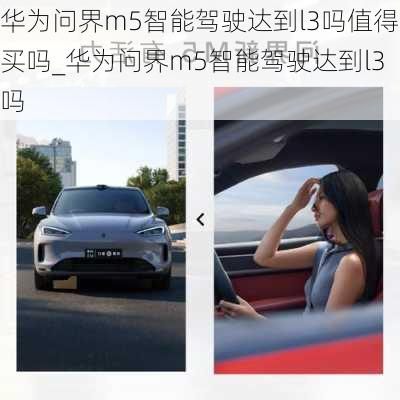 華為問界m5智能駕駛達(dá)到l3嗎值得買嗎_華為問界m5智能駕駛達(dá)到l3嗎