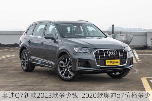 奧迪Q7新款2023款多少錢_2020款奧迪q7價格多少