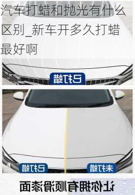 汽車打蠟和拋光有什么區(qū)別_新車開多久打蠟最好啊