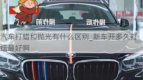 汽車打蠟和拋光有什么區(qū)別_新車開多久打蠟最好啊