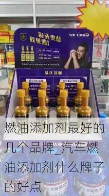 燃油添加劑最好的幾個(gè)品牌_汽車燃油添加劑什么牌子的好點(diǎn)