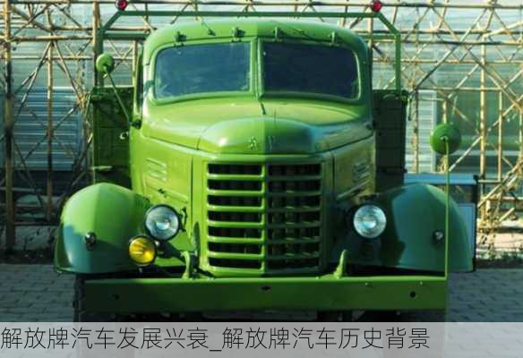 解放牌汽車發(fā)展興衰_解放牌汽車歷史背景