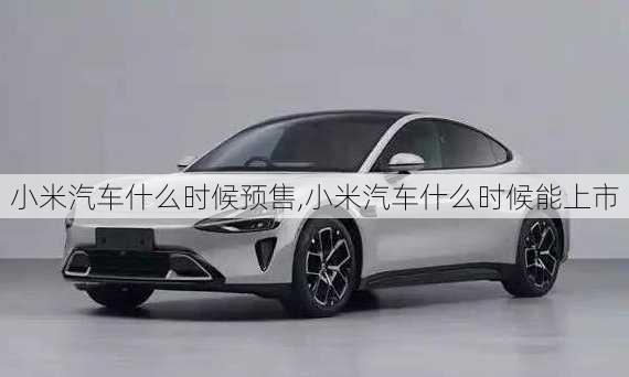 小米汽車什么時(shí)候預(yù)售,小米汽車什么時(shí)候能上市