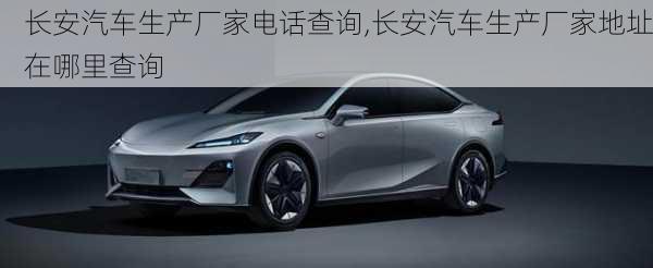 長安汽車生產(chǎn)廠家電話查詢,長安汽車生產(chǎn)廠家地址在哪里查詢