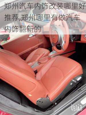 鄭州汽車內(nèi)飾改裝哪里好推薦,鄭州哪里有做汽車內(nèi)飾翻新的