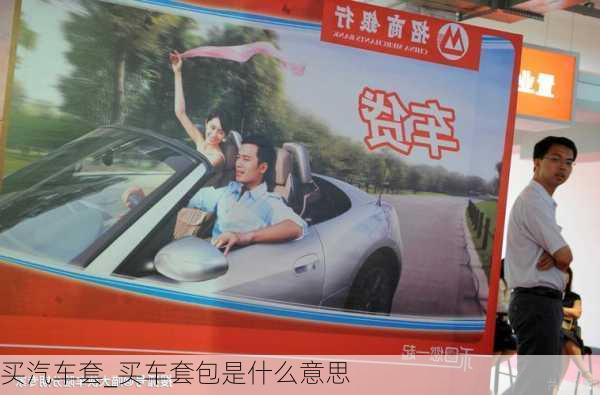 買(mǎi)汽車(chē)套_買(mǎi)車(chē)套包是什么意思