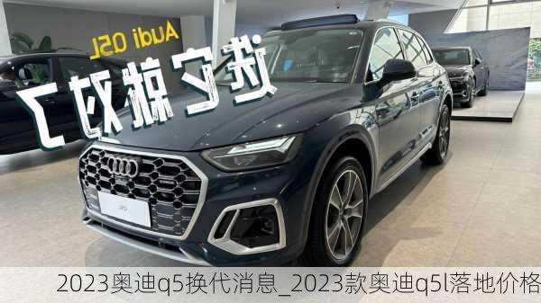 2023奧迪q5換代消息_2023款?yuàn)W迪q5l落地價(jià)格