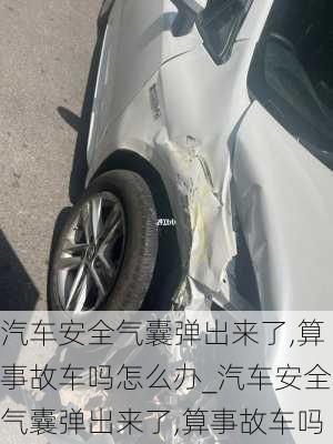 汽車安全氣囊彈出來了,算事故車嗎怎么辦_汽車安全氣囊彈出來了,算事故車嗎