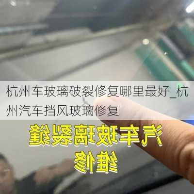 杭州車玻璃破裂修復(fù)哪里最好_杭州汽車擋風(fēng)玻璃修復(fù)