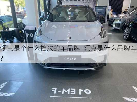 領(lǐng)克是個(gè)什么檔次的車品牌_領(lǐng)克是什么品牌車?