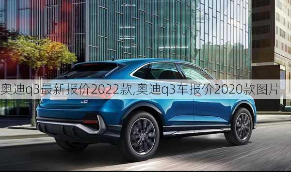 奧迪q3最新報(bào)價(jià)2022款,奧迪q3車報(bào)價(jià)2020款圖片