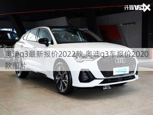 奧迪q3最新報(bào)價(jià)2022款,奧迪q3車報(bào)價(jià)2020款圖片