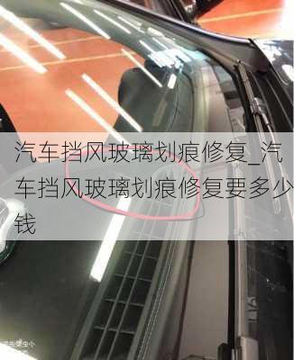 汽車擋風(fēng)玻璃劃痕修復(fù)_汽車擋風(fēng)玻璃劃痕修復(fù)要多少錢