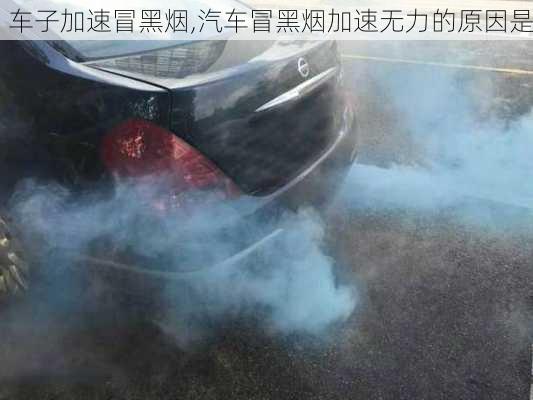 車子加速冒黑煙,汽車冒黑煙加速無力的原因是