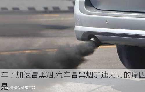 車子加速冒黑煙,汽車冒黑煙加速無力的原因是