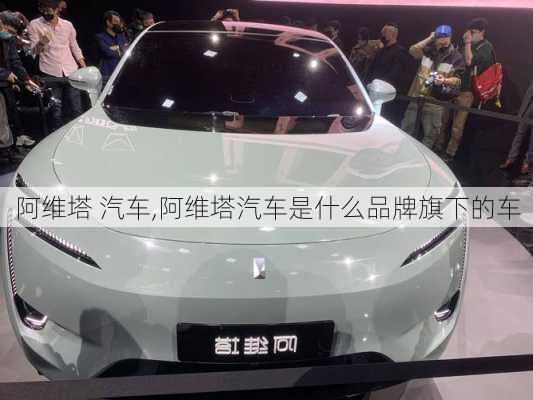 阿維塔 汽車,阿維塔汽車是什么品牌旗下的車