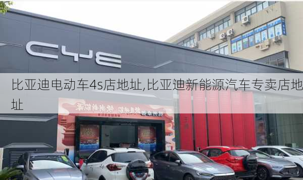 比亞迪電動車4s店地址,比亞迪新能源汽車專賣店地址