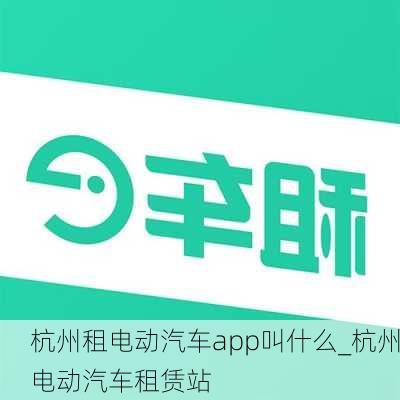 杭州租電動(dòng)汽車app叫什么_杭州電動(dòng)汽車租賃站