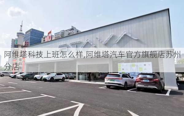 阿維塔科技上班怎么樣,阿維塔汽車官方旗艦店蘇州分店