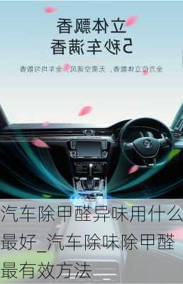 汽車除甲醛異味用什么最好_汽車除味除甲醛最有效方法