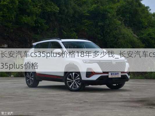 長安汽車cs35plus價(jià)格18年多少錢_長安汽車cs35plus價(jià)格