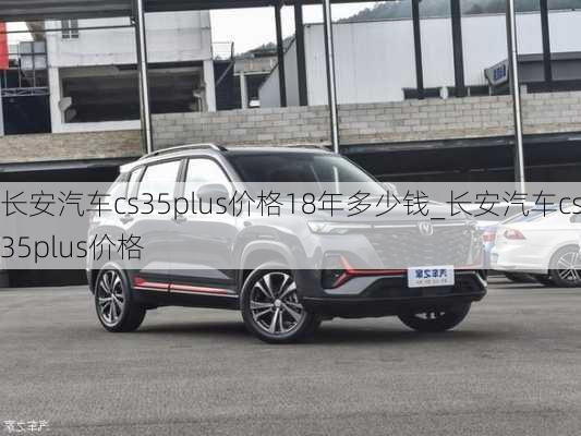 長安汽車cs35plus價(jià)格18年多少錢_長安汽車cs35plus價(jià)格